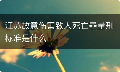江苏故意伤害致人死亡罪量刑标准是什么