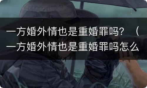 一方婚外情也是重婚罪吗？（一方婚外情也是重婚罪吗怎么判）