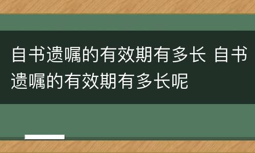 自书遗嘱的有效期有多长 自书遗嘱的有效期有多长呢