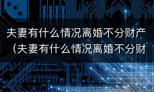 夫妻有什么情况离婚不分财产（夫妻有什么情况离婚不分财产呢）