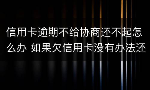信用卡逾期不给协商还不起怎么办 如果欠信用卡没有办法还协商不了怎么办?
