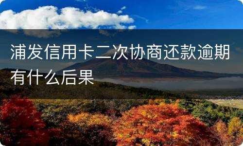 浦发信用卡二次协商还款逾期有什么后果