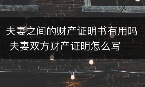 夫妻之间的财产证明书有用吗 夫妻双方财产证明怎么写