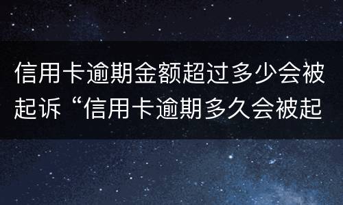 信用卡逾期金额超过多少会被起诉 “信用卡逾期多久会被起诉”