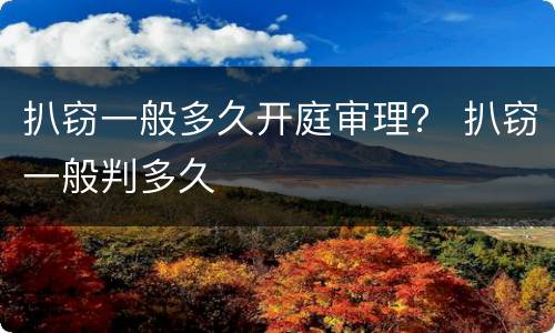 扒窃一般多久开庭审理？ 扒窃一般判多久