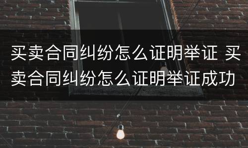买卖合同纠纷怎么证明举证 买卖合同纠纷怎么证明举证成功