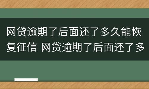 网贷逾期了后面还了多久能恢复征信 网贷逾期了后面还了多久能恢复征信啊