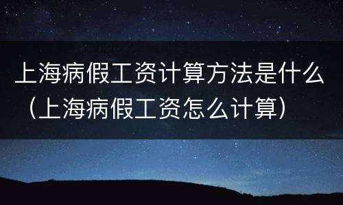 上海病假工资计算方法是什么（上海病假工资怎么计算）