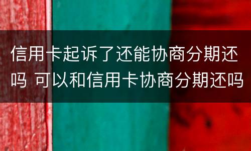 信用卡起诉了还能协商分期还吗 可以和信用卡协商分期还吗
