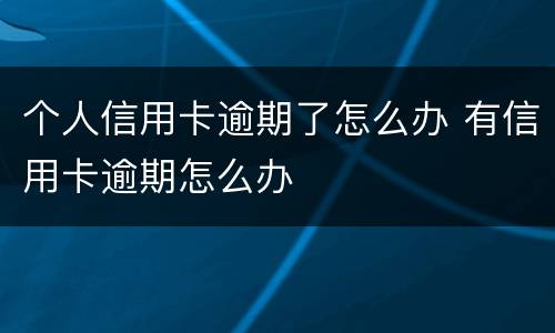 个人信用卡逾期了怎么办 有信用卡逾期怎么办