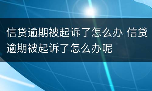信贷逾期被起诉了怎么办 信贷逾期被起诉了怎么办呢