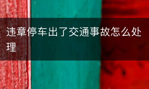 违章停车出了交通事故怎么处理