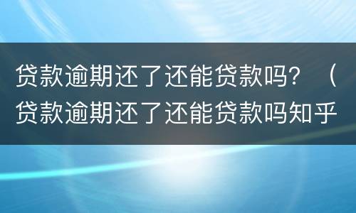 贷款逾期还了还能贷款吗？（贷款逾期还了还能贷款吗知乎）