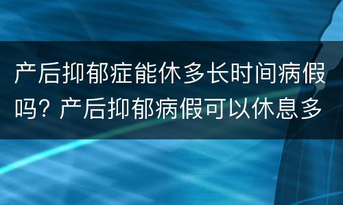 产后抑郁症能休多长时间病假吗? 产后抑郁病假可以休息多久