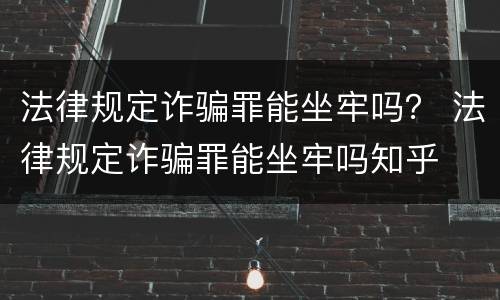 法律规定诈骗罪能坐牢吗？ 法律规定诈骗罪能坐牢吗知乎