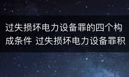 过失损坏电力设备罪的四个构成条件 过失损坏电力设备罪积极赔偿