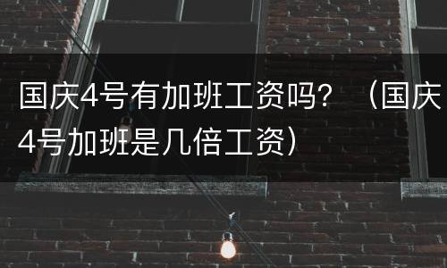 国庆4号有加班工资吗？（国庆4号加班是几倍工资）