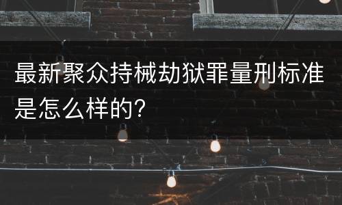 最新聚众持械劫狱罪量刑标准是怎么样的?