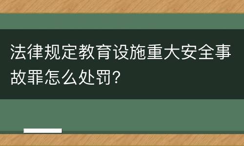 法律规定教育设施重大安全事故罪怎么处罚？