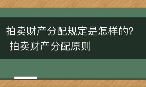 拍卖财产分配规定是怎样的？ 拍卖财产分配原则
