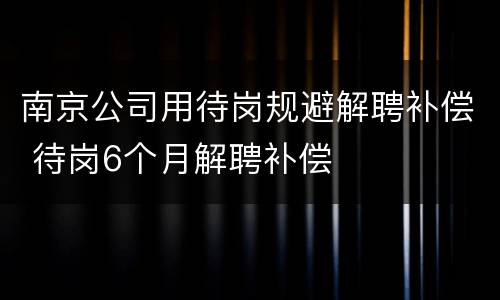 南京公司用待岗规避解聘补偿 待岗6个月解聘补偿
