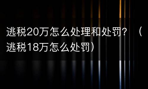 逃税20万怎么处理和处罚？（逃税18万怎么处罚）