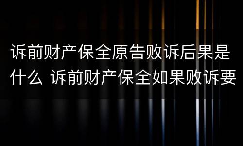 诉前财产保全原告败诉后果是什么 诉前财产保全如果败诉要承担什么责任
