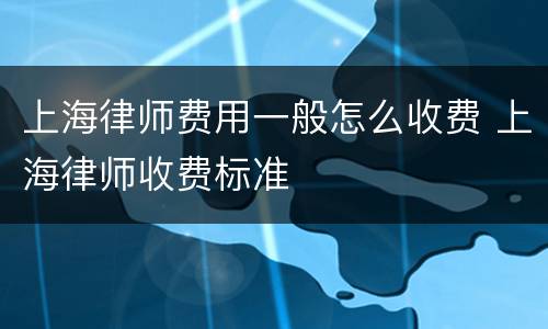 上海律师费用一般怎么收费 上海律师收费标准