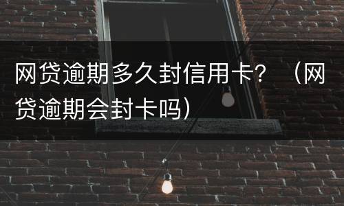 网贷逾期多久封信用卡？（网贷逾期会封卡吗）