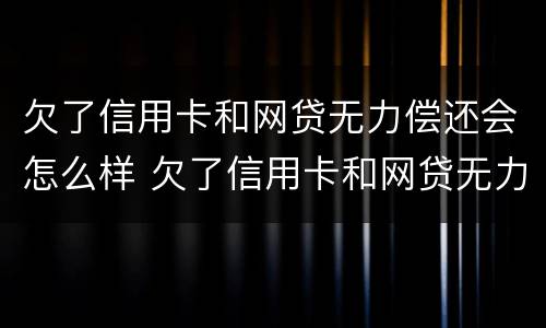 欠了信用卡和网贷无力偿还会怎么样 欠了信用卡和网贷无力偿还会怎么样吗