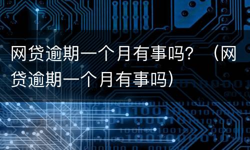 网贷逾期一个月有事吗？（网贷逾期一个月有事吗）