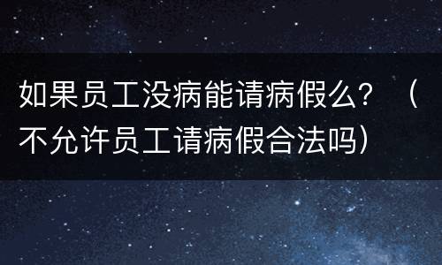 如果员工没病能请病假么？（不允许员工请病假合法吗）