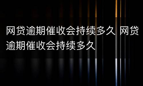 网贷逾期催收会持续多久 网贷逾期催收会持续多久