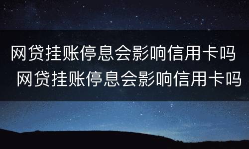 网贷挂账停息会影响信用卡吗 网贷挂账停息会影响信用卡吗?
