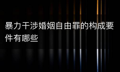 暴力干涉婚姻自由罪的构成要件有哪些
