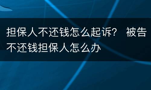 担保人不还钱怎么起诉？ 被告不还钱担保人怎么办