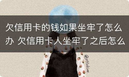欠信用卡的钱如果坐牢了怎么办 欠信用卡人坐牢了之后怎么办