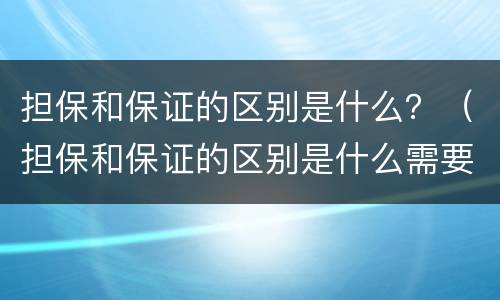 担保和保证的区别是什么？（担保和保证的区别是什么需要谁去实施）