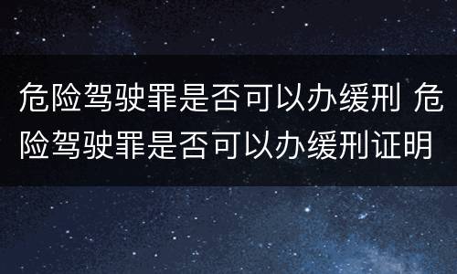 危险驾驶罪是否可以办缓刑 危险驾驶罪是否可以办缓刑证明