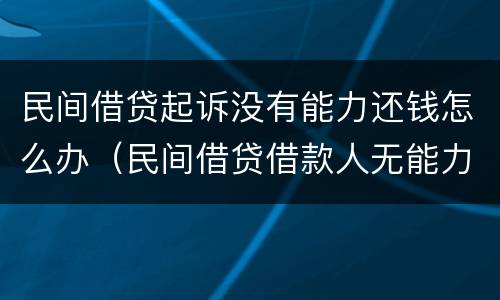 民间借贷起诉没有能力还钱怎么办（民间借贷借款人无能力还钱法院会怎么办）
