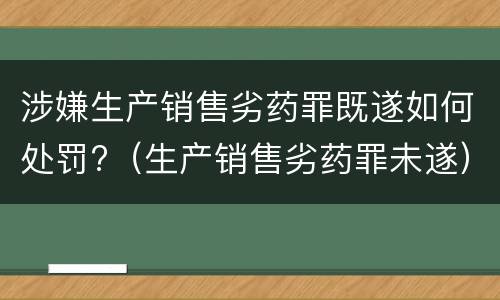 涉嫌生产销售劣药罪既遂如何处罚?（生产销售劣药罪未遂）