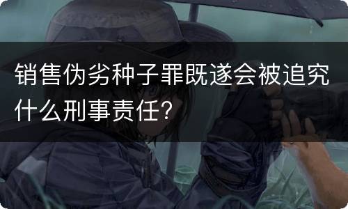 销售伪劣种子罪既遂会被追究什么刑事责任?