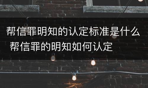 帮信罪明知的认定标准是什么 帮信罪的明知如何认定