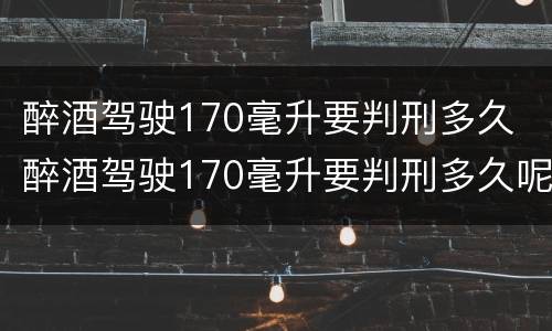 醉酒驾驶170毫升要判刑多久 醉酒驾驶170毫升要判刑多久呢