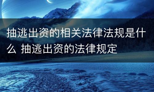 抽逃出资的相关法律法规是什么 抽逃出资的法律规定