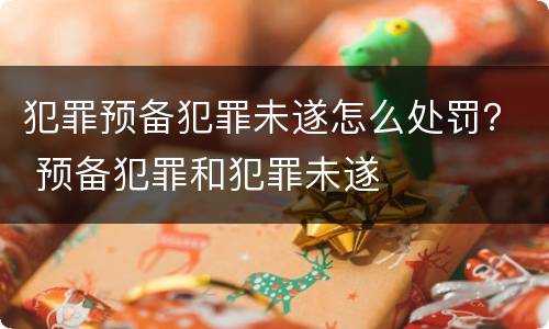 犯罪预备犯罪未遂怎么处罚？ 预备犯罪和犯罪未遂