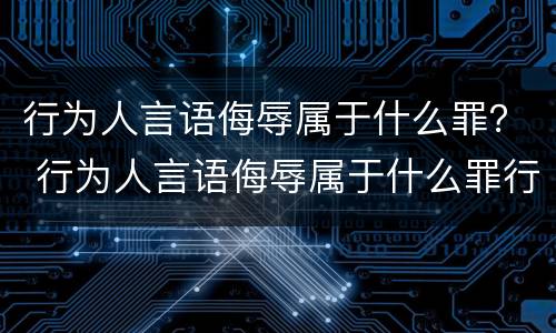 行为人言语侮辱属于什么罪？ 行为人言语侮辱属于什么罪行