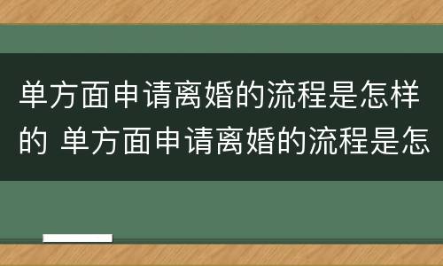 单方面申请离婚的流程是怎样的 单方面申请离婚的流程是怎样的?藤县