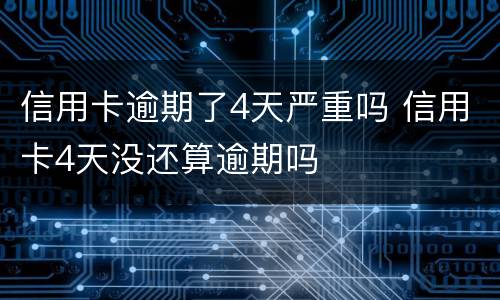 信用卡逾期了4天严重吗 信用卡4天没还算逾期吗