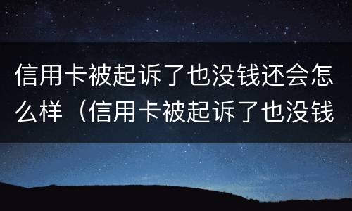 信用卡被起诉了也没钱还会怎么样（信用卡被起诉了也没钱还会怎么样呢）